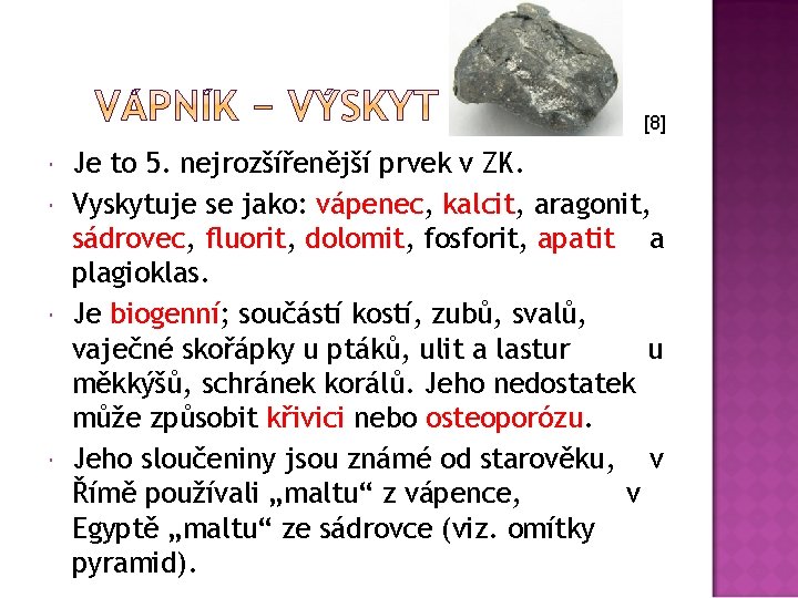 [8] Je to 5. nejrozšířenější prvek v ZK. Vyskytuje se jako: vápenec, kalcit, aragonit,