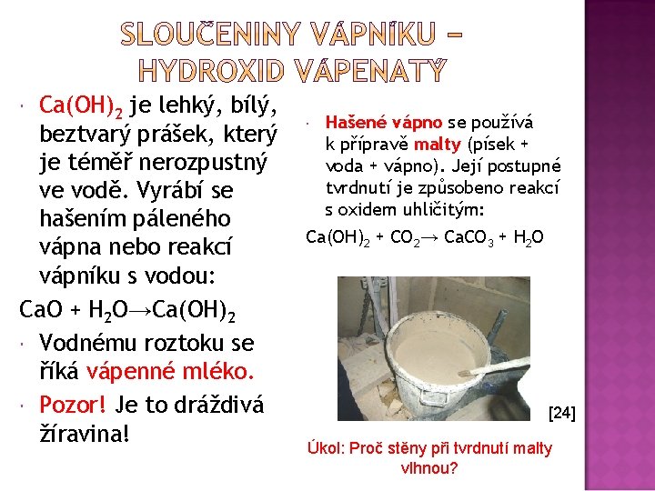 Ca(OH)2 je lehký, bílý, beztvarý prášek, který je téměř nerozpustný ve vodě. Vyrábí se