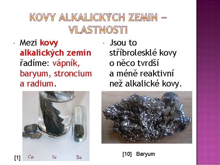  Mezi kovy alkalických zemin řadíme: vápník, baryum, stroncium a radium. [1] Jsou to