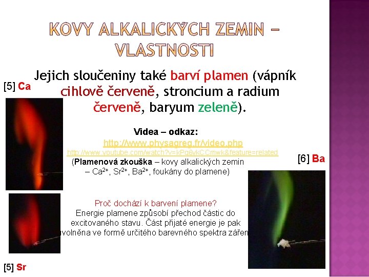 Jejich sloučeniny také barví plamen (vápník [5] Ca cihlově červeně, stroncium a radium červeně,