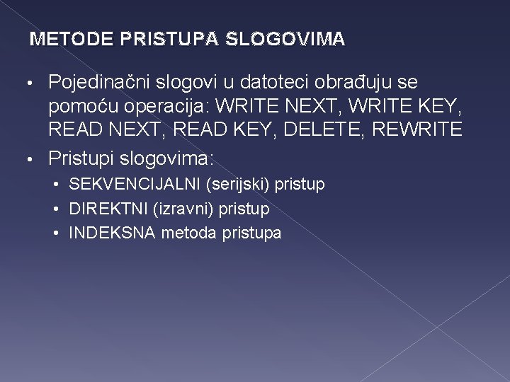 METODE PRISTUPA SLOGOVIMA Pojedinačni slogovi u datoteci obrađuju se pomoću operacija: WRITE NEXT, WRITE