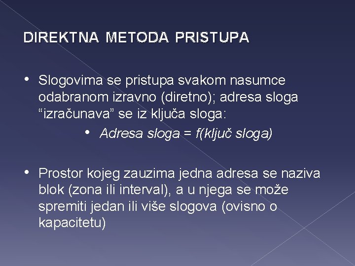 DIREKTNA METODA PRISTUPA • Slogovima se pristupa svakom nasumce odabranom izravno (diretno); adresa sloga