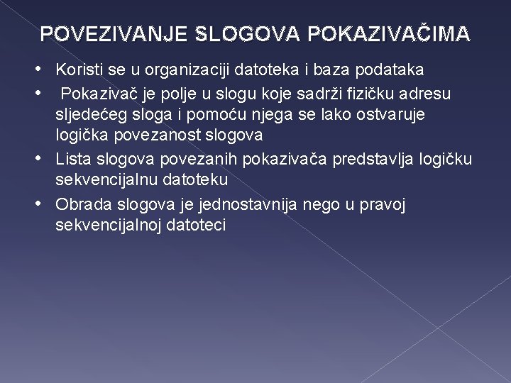 POVEZIVANJE SLOGOVA POKAZIVAČIMA • Koristi se u organizaciji datoteka i baza podataka • Pokazivač