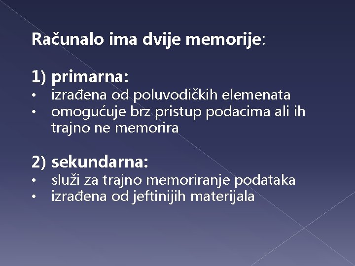 Računalo ima dvije memorije: 1) primarna: • • izrađena od poluvodičkih elemenata omogućuje brz