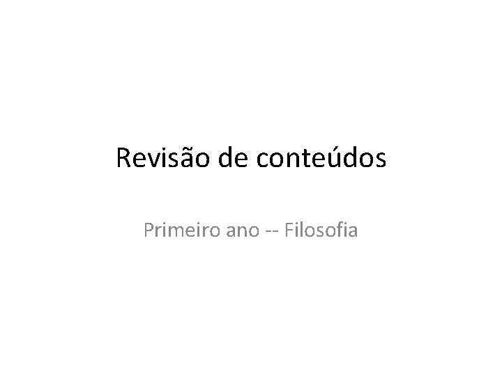 Revisão de conteúdos Primeiro ano -- Filosofia 