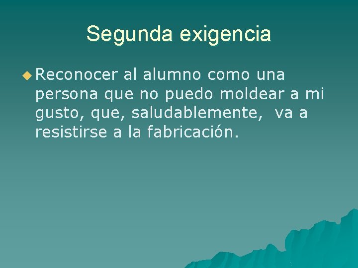 Segunda exigencia u Reconocer al alumno como una persona que no puedo moldear a