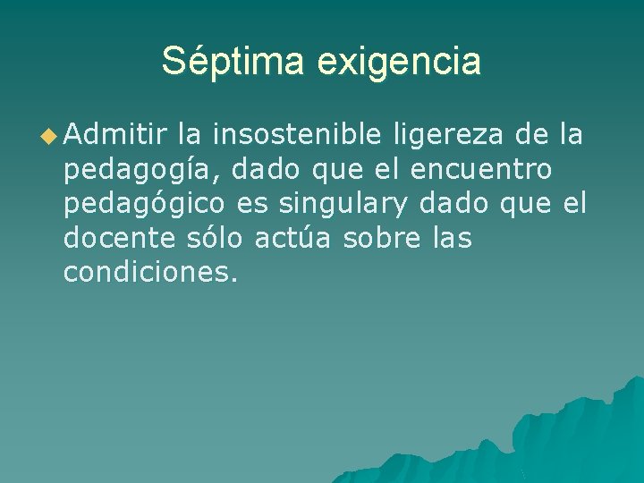 Séptima exigencia u Admitir la insostenible ligereza de la pedagogía, dado que el encuentro