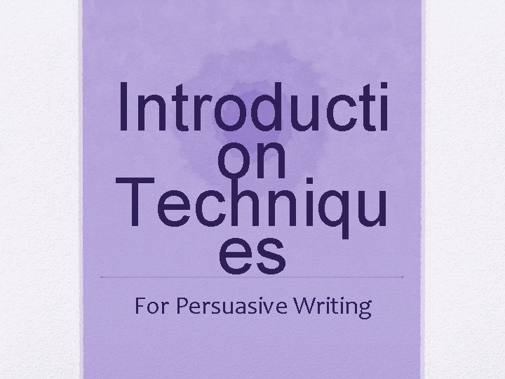 Introducti on Techniqu es For Persuasive Writing 