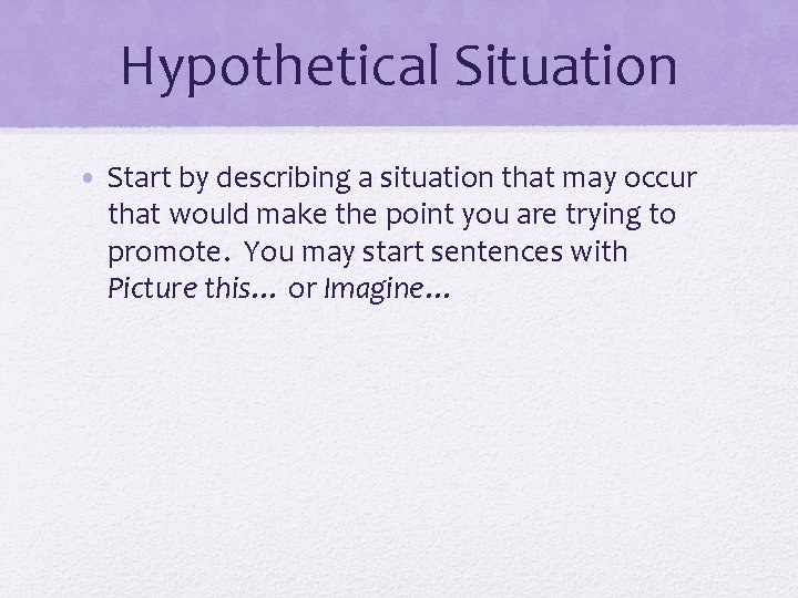 Hypothetical Situation • Start by describing a situation that may occur that would make