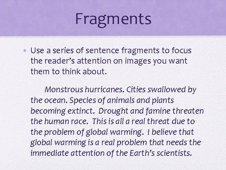 Fragments • Use a series of sentence fragments to focus the reader’s attention on