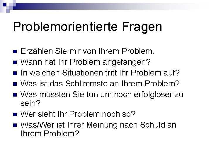 Problemorientierte Fragen n n n Erzählen Sie mir von Ihrem Problem. Wann hat Ihr