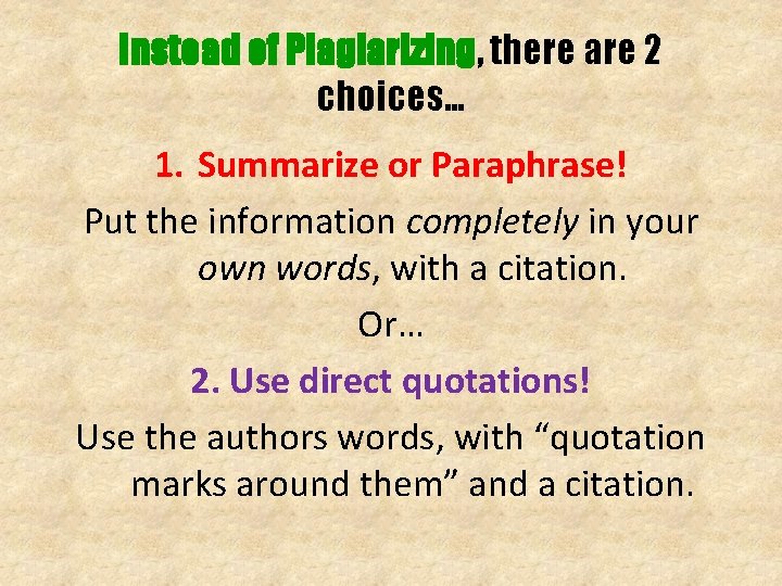 Instead of Plagiarizing, there are 2 choices… 1. Summarize or Paraphrase! Put the information