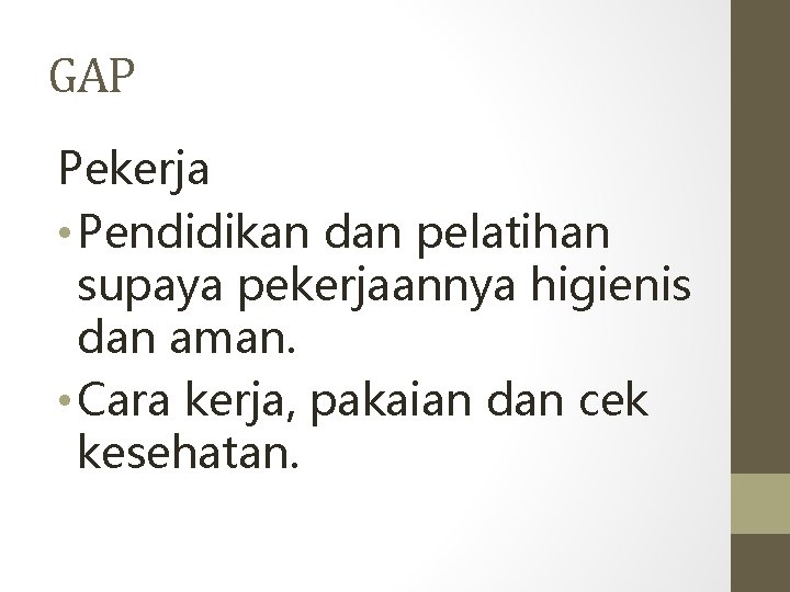 GAP Pekerja • Pendidikan dan pelatihan supaya pekerjaannya higienis dan aman. • Cara kerja,