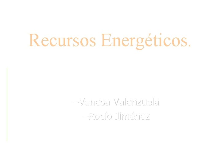 Recursos Energéticos. –Vanesa Valenzuela –Rocío Jiménez 