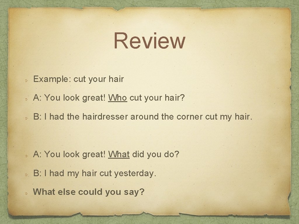 Review Example: cut your hair A: You look great! Who cut your hair? B:
