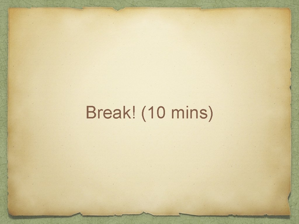 Break! (10 mins) 