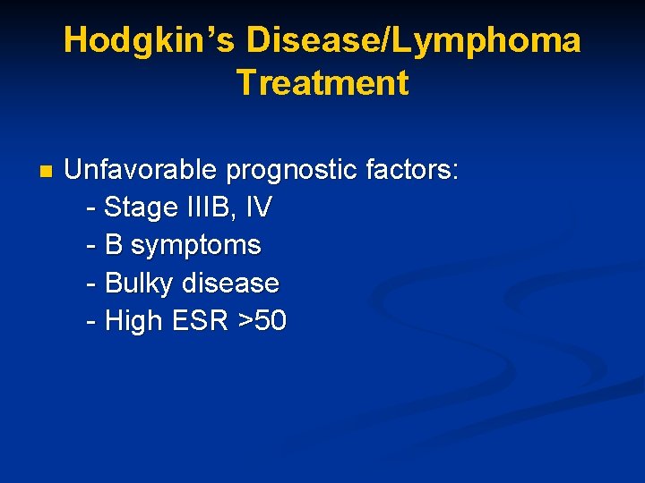 Hodgkin’s Disease/Lymphoma Treatment n Unfavorable prognostic factors: - Stage IIIB, IV - B symptoms