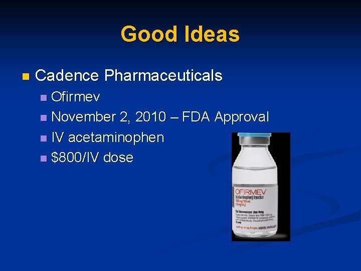 Good Ideas n Cadence Pharmaceuticals Ofirmev n November 2, 2010 – FDA Approval n