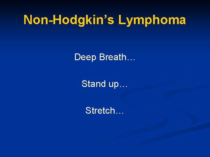 Non-Hodgkin’s Lymphoma Deep Breath… Stand up… Stretch… 