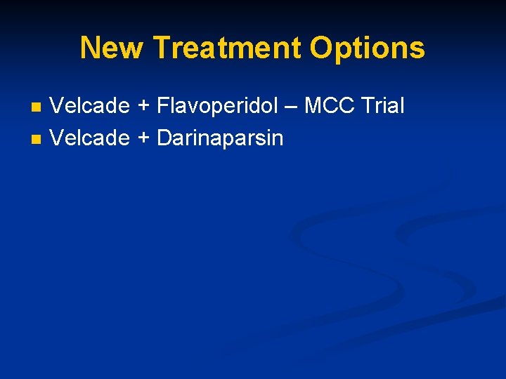 New Treatment Options n n Velcade + Flavoperidol – MCC Trial Velcade + Darinaparsin