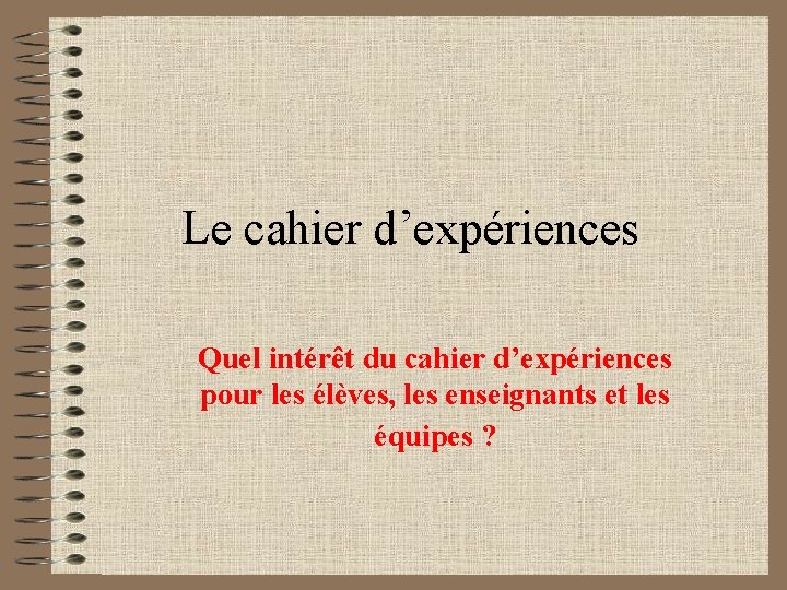 Le cahier d’expériences Quel intérêt du cahier d’expériences pour les élèves, les enseignants et