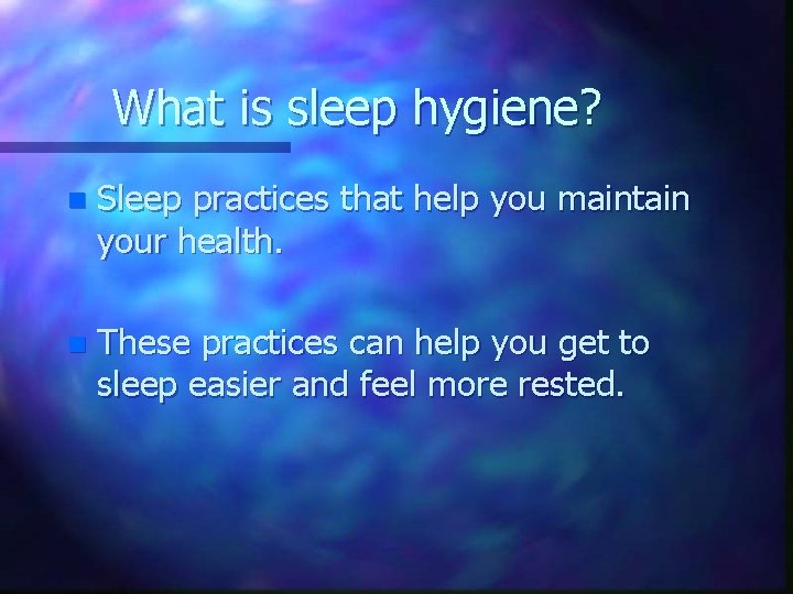 What is sleep hygiene? n Sleep practices that help you maintain your health. n