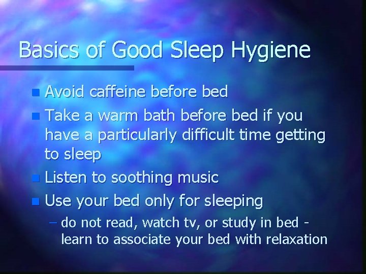 Basics of Good Sleep Hygiene Avoid caffeine before bed n Take a warm bath