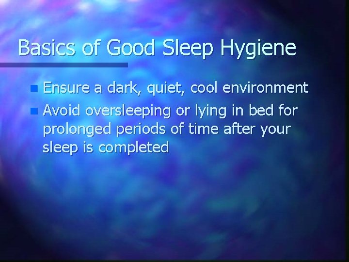 Basics of Good Sleep Hygiene Ensure a dark, quiet, cool environment n Avoid oversleeping