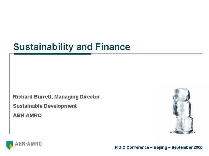 Sustainability and Finance Richard Burrett, Managing Director Sustainable Development ABN AMRO FIDIC Conference –