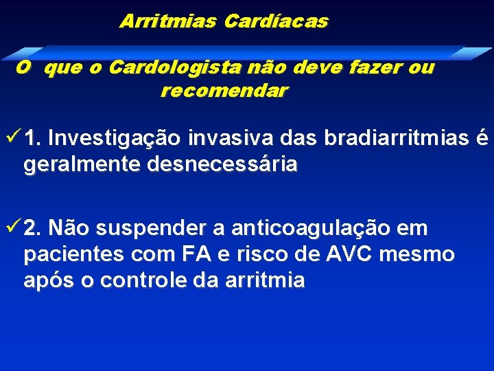 Arritmias Cardíacas O que o Cardologista não deve fazer ou recomendar ü 1. Investigação