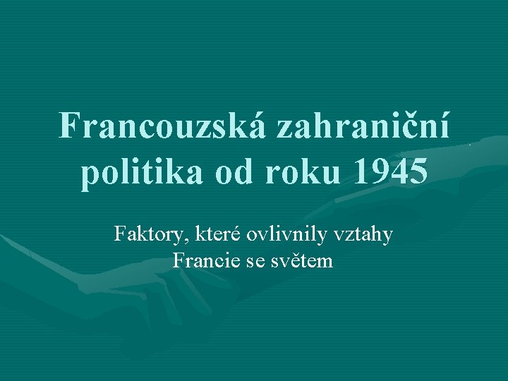 Francouzská zahraniční politika od roku 1945 Faktory, které ovlivnily vztahy Francie se světem 