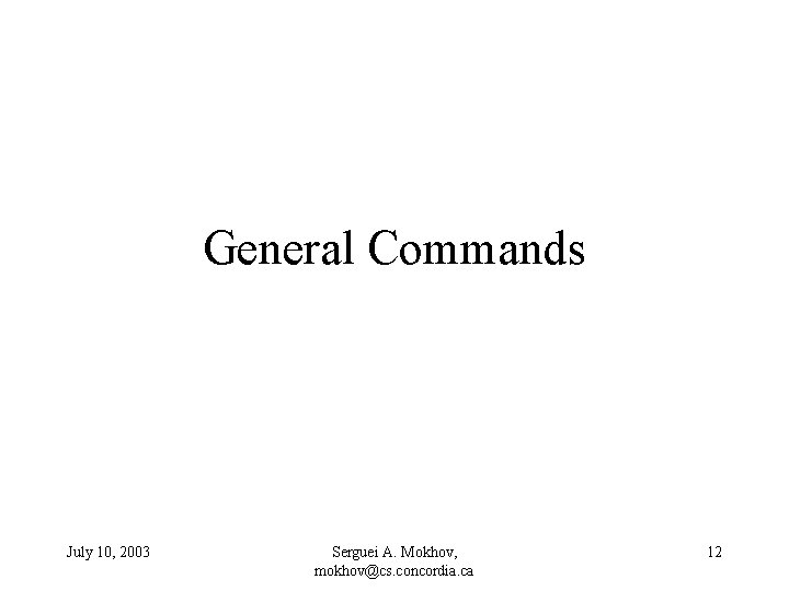 General Commands July 10, 2003 Serguei A. Mokhov, mokhov@cs. concordia. ca 12 