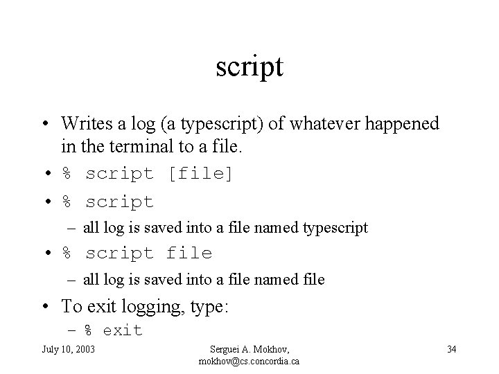 script • Writes a log (a typescript) of whatever happened in the terminal to