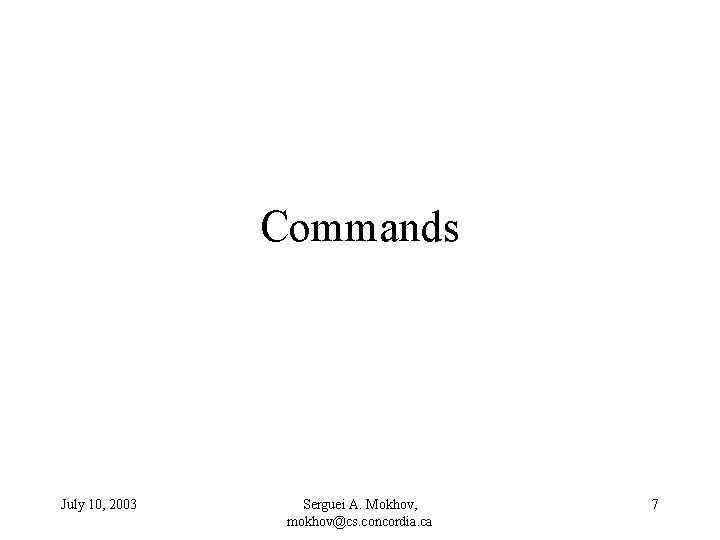 Commands July 10, 2003 Serguei A. Mokhov, mokhov@cs. concordia. ca 7 