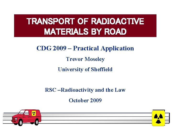 TRANSPORT OF RADIOACTIVE MATERIALS BY ROAD CDG 2009 – Practical Application Trevor Moseley University