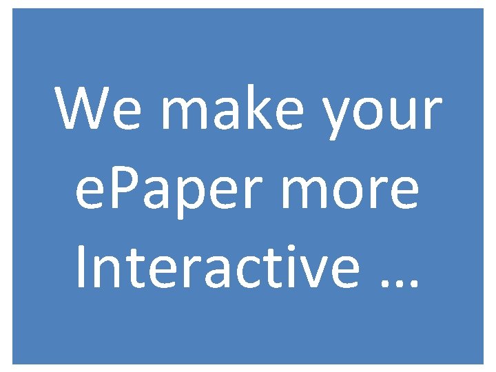 We make your e. Paper more Interactive … 