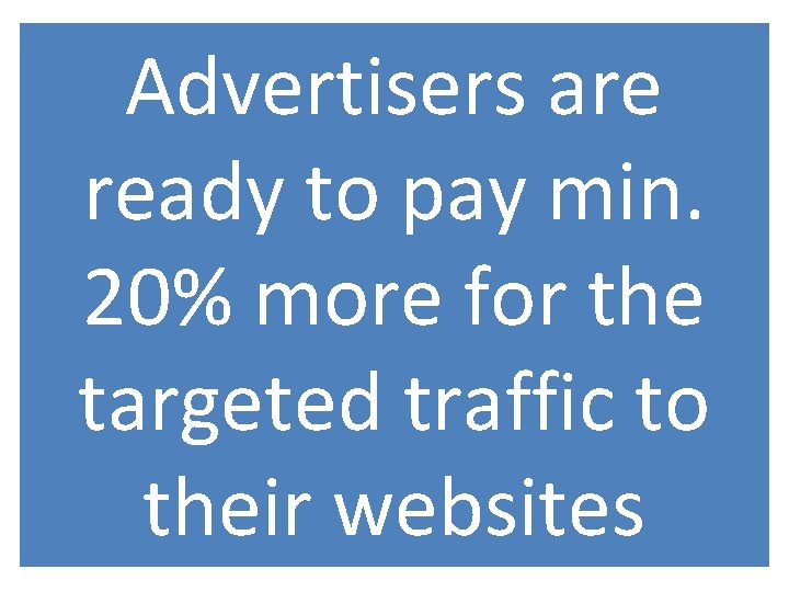 Advertisers are ready to pay min. 20% more for the targeted traffic to their