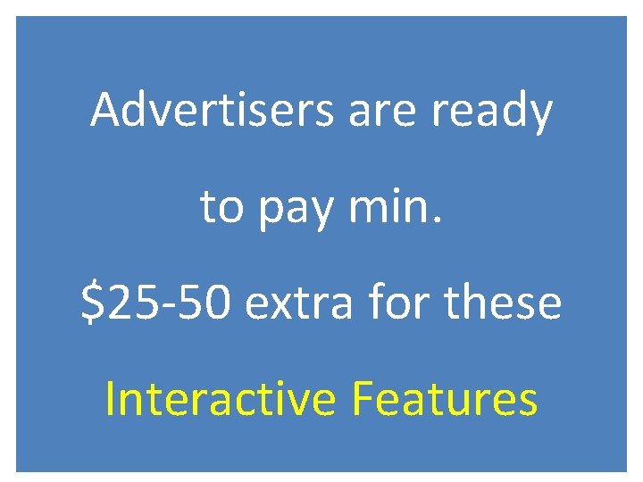 Advertisers are ready to pay min. $25 -50 extra for these Interactive Features 