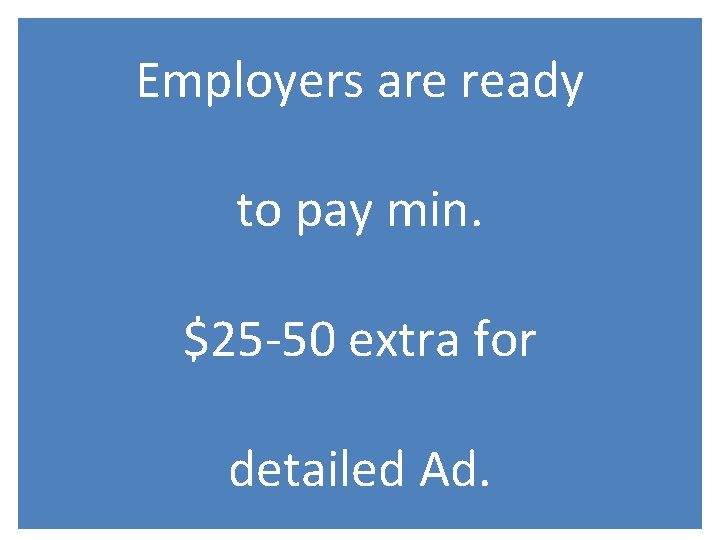 Employers are ready to pay min. $25 -50 extra for detailed Ad. 