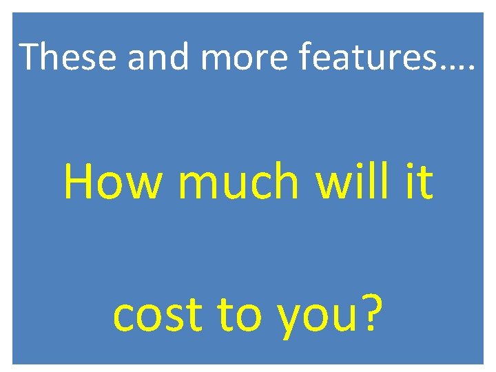 These and more features…. How much will it cost to you? 