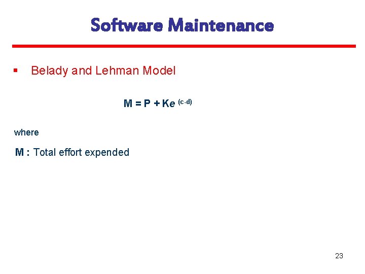 Software Maintenance § Belady and Lehman Model M = P + Ke (c-d) where