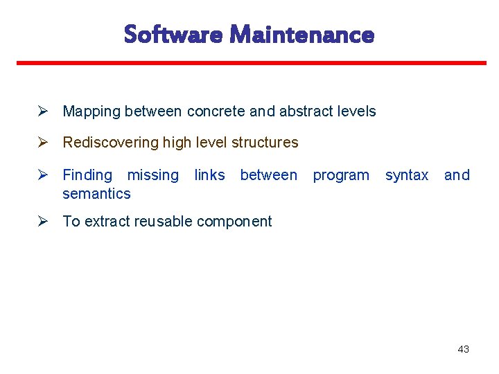 Software Maintenance Ø Mapping between concrete and abstract levels Ø Rediscovering high level structures