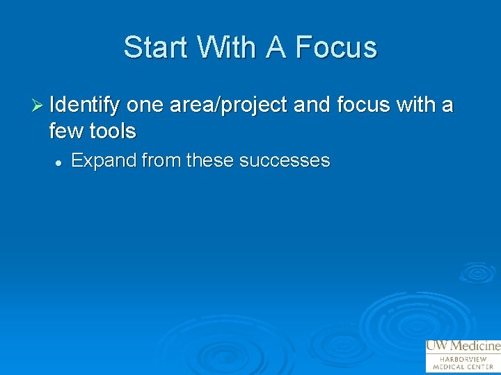 Start With A Focus Ø Identify one area/project and focus with a few tools