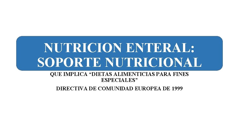 NUTRICION ENTERAL: SOPORTE NUTRICIONAL QUE IMPLICA “DIETAS ALIMENTICIAS PARA FINES ESPECIALES” DIRECTIVA DE COMUNIDAD
