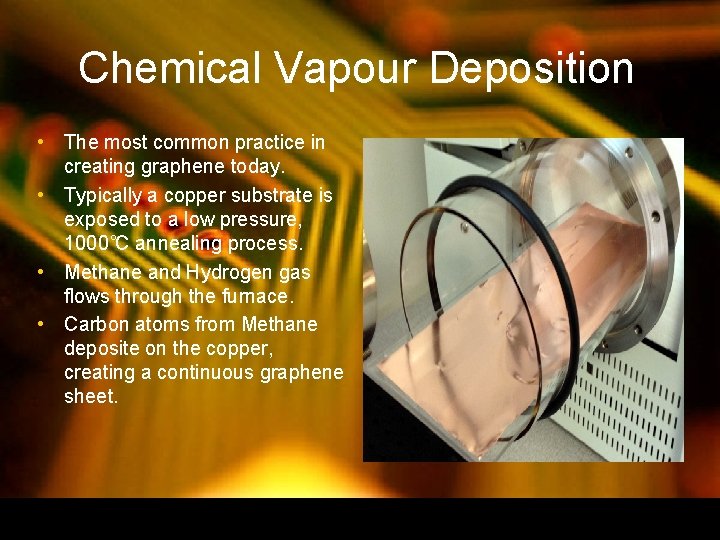 Chemical Vapour Deposition • The most common practice in creating graphene today. • Typically Chemical Vapour Deposition • The most common practice in creating graphene today. • Typically