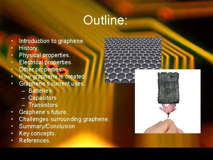 Outline: • • • Introduction to graphene. History. Physical properties. Electrical properties. Other properties. Outline: • • • Introduction to graphene. History. Physical properties. Electrical properties. Other properties.