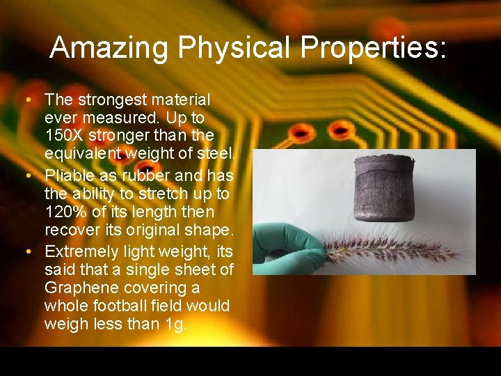 Amazing Physical Properties: • The strongest material ever measured. Up to 150 X stronger Amazing Physical Properties: • The strongest material ever measured. Up to 150 X stronger