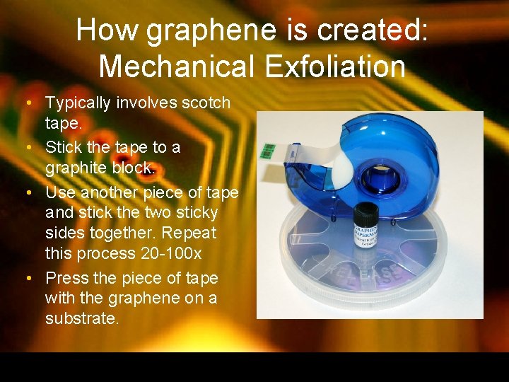 How graphene is created: Mechanical Exfoliation • Typically involves scotch tape. • Stick the How graphene is created: Mechanical Exfoliation • Typically involves scotch tape. • Stick the