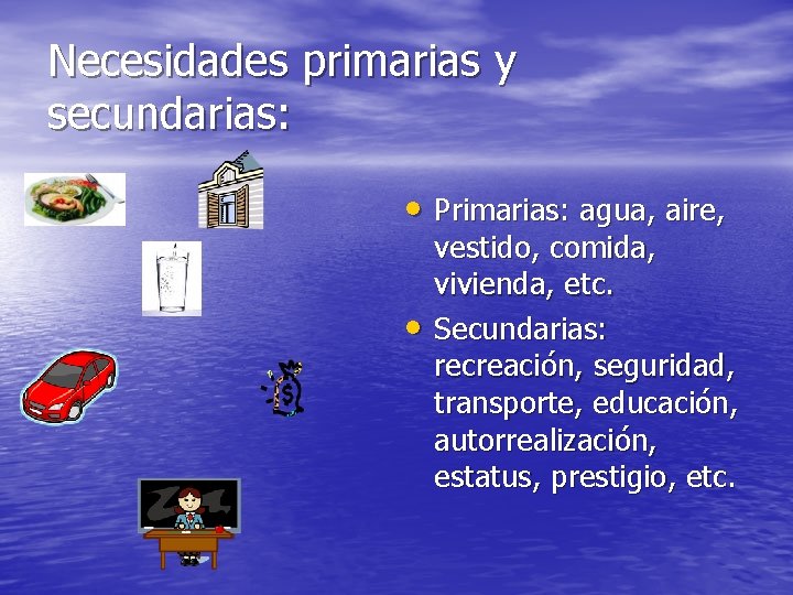 Necesidades primarias y secundarias: • Primarias: agua, aire, • vestido, comida, vivienda, etc. Secundarias: Necesidades primarias y secundarias: • Primarias: agua, aire, • vestido, comida, vivienda, etc. Secundarias: