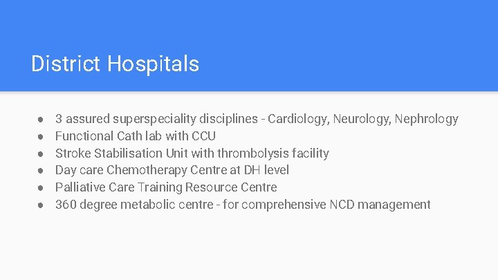 District Hospitals ● ● ● 3 assured superspeciality disciplines - Cardiology, Neurology, Nephrology Functional